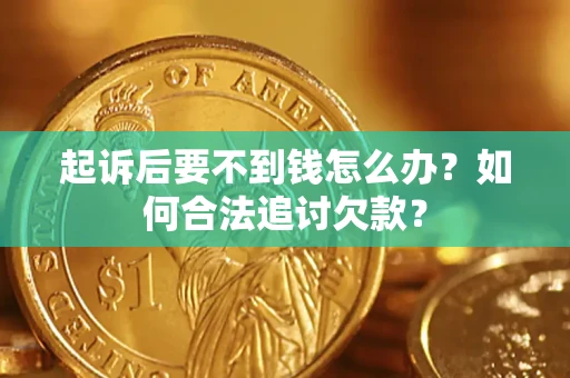 武汉起诉后要不到钱怎么办？如何合法追讨欠款？