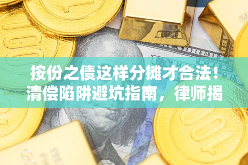 武汉按份之债这样分摊才合法！清偿陷阱避坑指南，律师揭秘关键条款