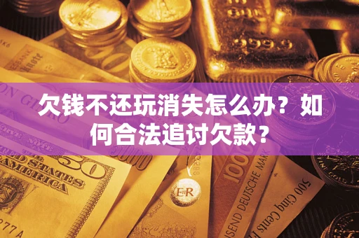 武汉欠钱不还玩消失怎么办？如何合法追讨欠款？