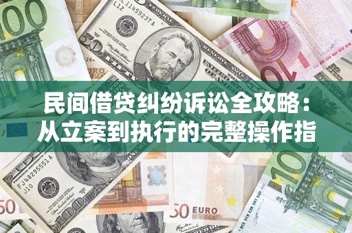 武汉民间借贷纠纷诉讼全攻略：从立案到执行的完整操作指南