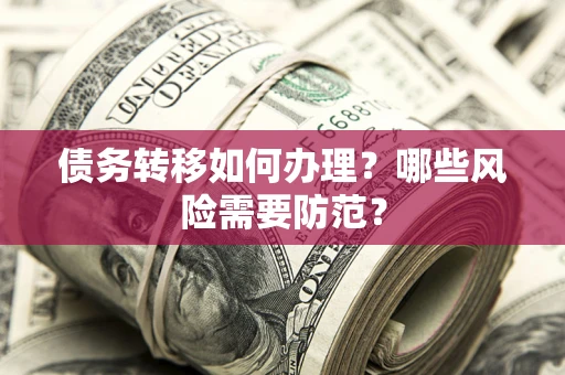武汉债务转移如何办理？哪些风险需要防范？