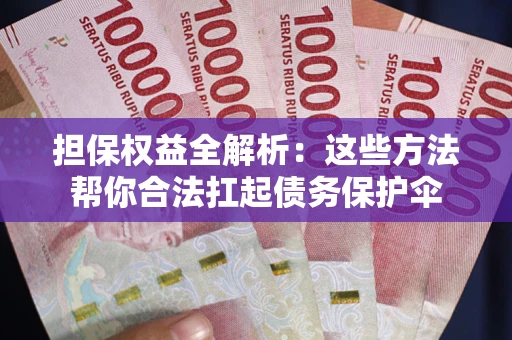 武汉担保权益全解析：这些方法帮你合法扛起债务保护伞