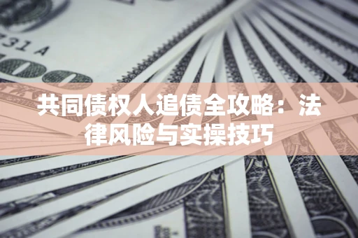 武汉共同债权人追债全攻略：法律风险与实操技巧