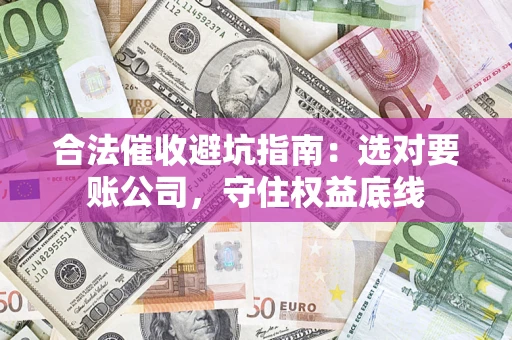 武汉合法催收避坑指南：选对要账公司，守住权益底线