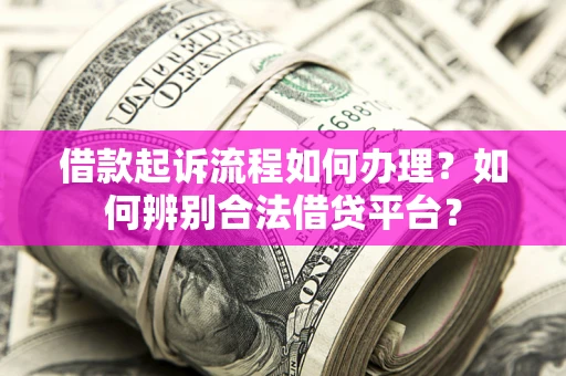 武汉借款起诉流程如何办理？如何辨别合法借贷平台？