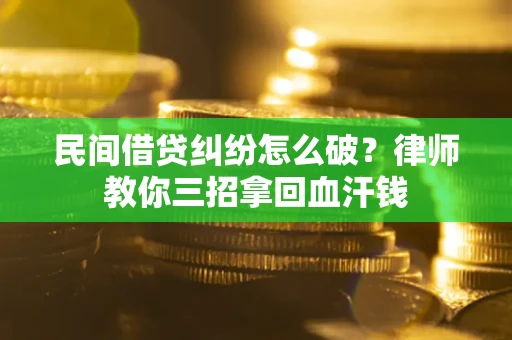 武汉民间借贷纠纷怎么破？律师教你三招拿回血汗钱