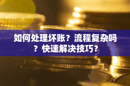 武汉如何处理坏账？流程复杂吗？快速解决技巧？