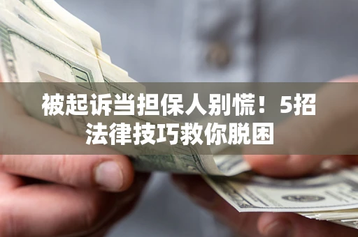 武汉被起诉当担保人别慌！5招法律技巧救你脱困
