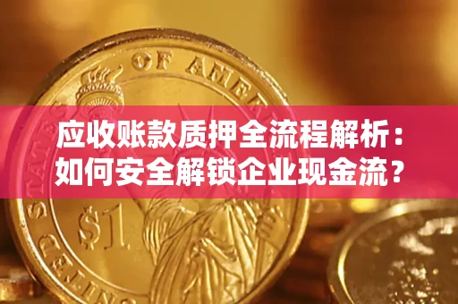 武汉应收账款质押全流程解析：如何安全解锁企业现金流？