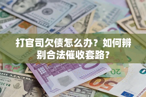 武汉打官司欠债怎么办？如何辨别合法催收套路？