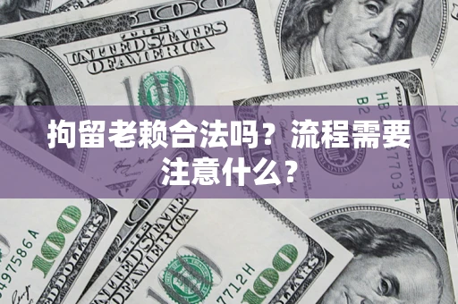 武汉拘留老赖合法吗？流程需要注意什么？