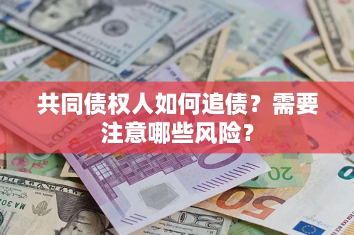 武汉共同债权人如何追债？需要注意哪些风险？