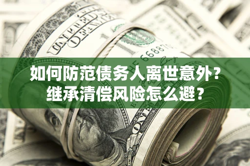 武汉如何防范债务人离世意外？继承清偿风险怎么避？