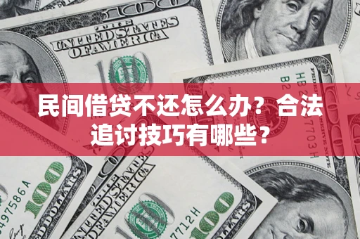 武汉民间借贷不还怎么办？合法追讨技巧有哪些？