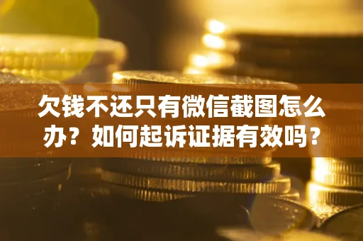 武汉欠钱不还只有微信截图怎么办？如何起诉证据有效吗？