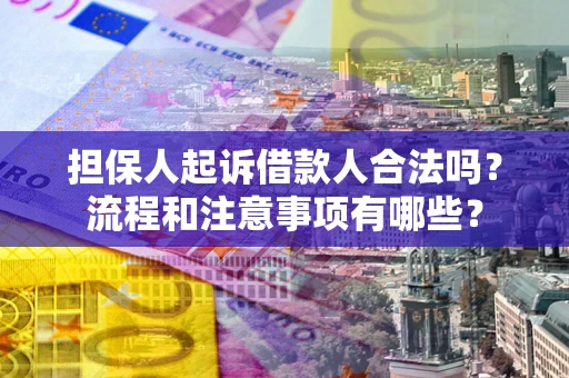 武汉担保人起诉借款人合法吗？流程和注意事项有哪些？