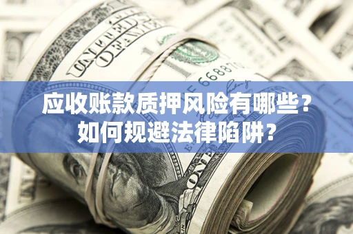 武汉应收账款质押风险有哪些？如何规避法律陷阱？