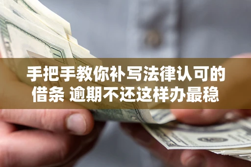 武汉手把手教你补写法律认可的借条 逾期不还这样办最稳妥