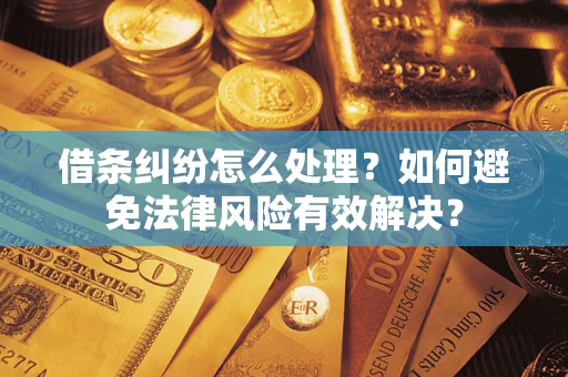 武汉借条纠纷怎么处理？如何避免法律风险有效解决？
