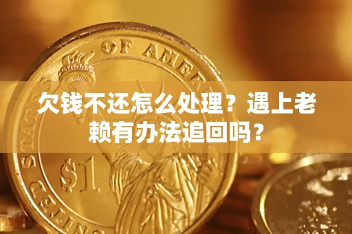 武汉欠钱不还怎么处理？遇上老赖有办法追回吗？