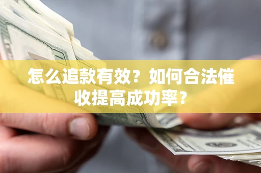 武汉怎么追款有效？如何合法催收提高成功率？