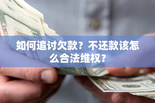 武汉如何追讨欠款？不还款该怎么合法维权？
