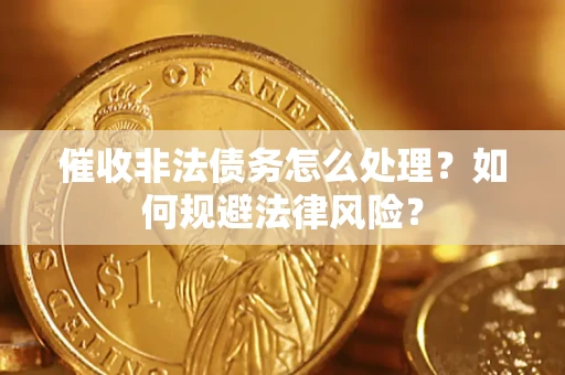 武汉催收非法债务怎么处理？如何规避法律风险？