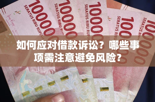 武汉如何应对借款诉讼？哪些事项需注意避免风险？