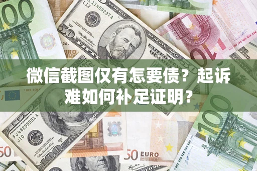 武汉微信截图仅有怎要债？起诉难如何补足证明？