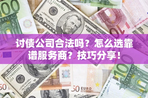 武汉讨债公司合法吗？怎么选靠谱服务商？技巧分享！