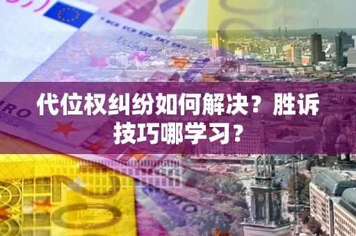 武汉代位权纠纷如何解决？胜诉技巧哪学习？