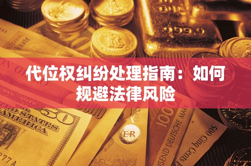 武汉代位权纠纷处理指南:如何规避法律风险 武汉代位权纠纷处理指南:如何规避法律风险