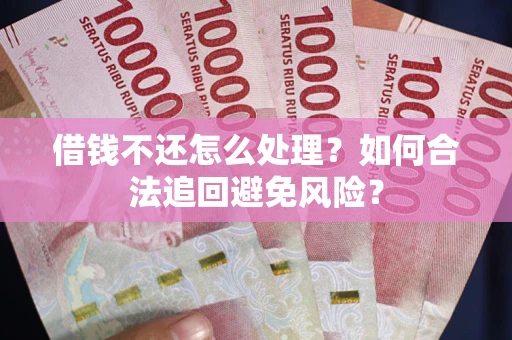 武汉借钱不还怎么处理？如何合法追回避免风险？