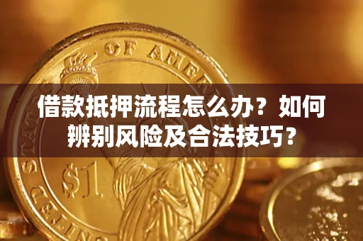 武汉借款抵押流程怎么办？如何辨别风险及合法技巧？