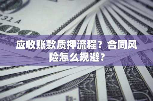武汉应收账款质押流程？合同风险怎么规避？