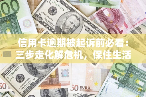 武汉信用卡逾期被起诉前必看：三步走化解危机，保住生活尊严
