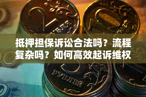 武汉抵押担保诉讼合法吗？流程复杂吗？如何高效起诉维权？