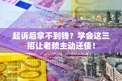 武汉起诉后拿不到钱？学会这三招让老赖主动还债！
