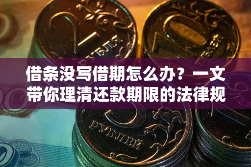 武汉借条没写借期怎么办？一文带你理清还款期限的法律规则