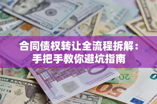 武汉合同债权转让全流程拆解：手把手教你避坑指南