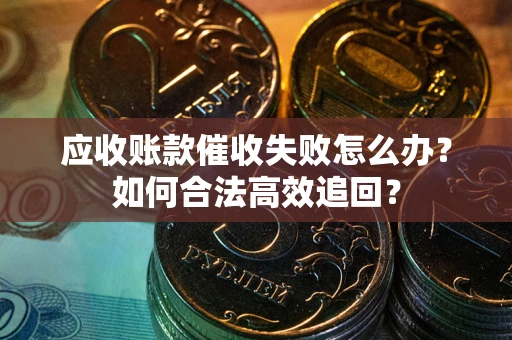 武汉应收账款催收失败怎么办？如何合法高效追回？