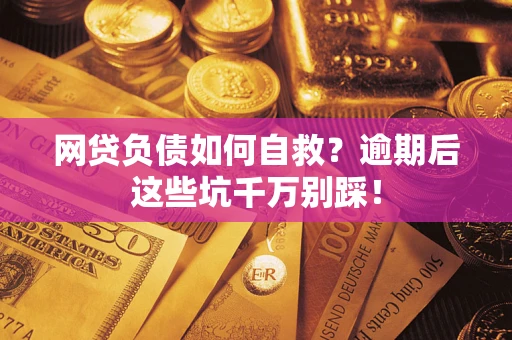 武汉网贷负债如何自救？逾期后这些坑千万别踩！