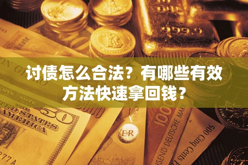 武汉讨债怎么合法？有哪些有效方法快速拿回钱？