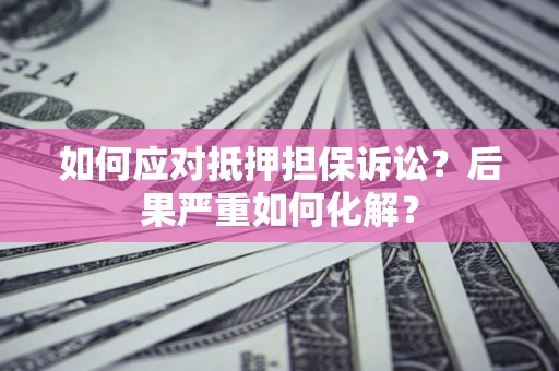 武汉如何应对抵押担保诉讼？后果严重如何化解？