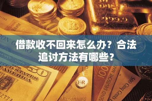 武汉借款收不回来怎么办？合法追讨方法有哪些？