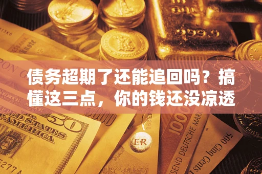 武汉债务超期了还能追回吗？搞懂这三点，你的钱还没凉透