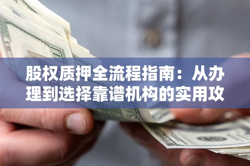 武汉股权质押全流程指南：从办理到选择靠谱机构的实用攻略