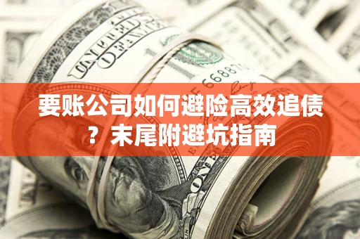 武汉要账公司如何避险高效追债？末尾附避坑指南