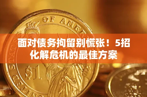 武汉面对债务拘留别慌张！5招化解危机的最佳方案