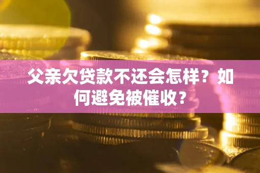 武汉父亲欠贷款不还会怎样？如何避免被催收？